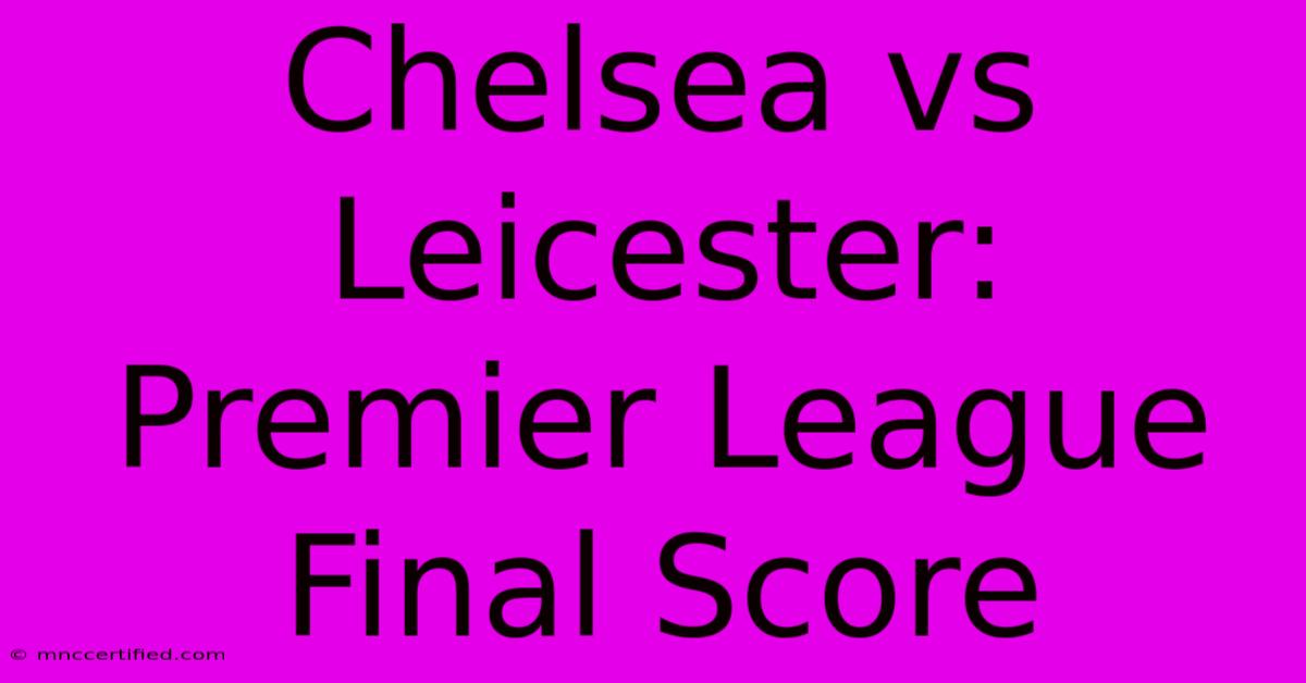 Chelsea Vs Leicester: Premier League Final Score