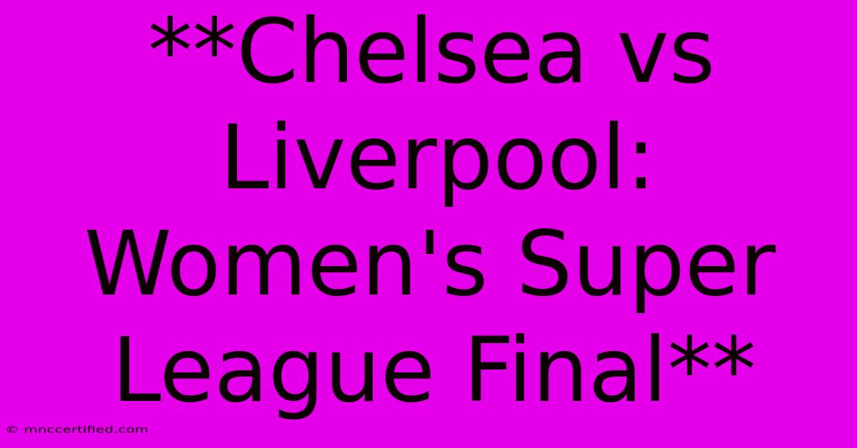 **Chelsea Vs Liverpool: Women's Super League Final**