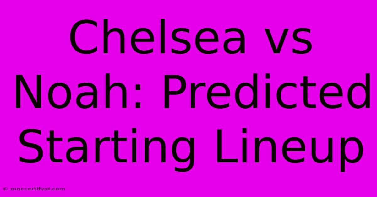 Chelsea Vs Noah: Predicted Starting Lineup