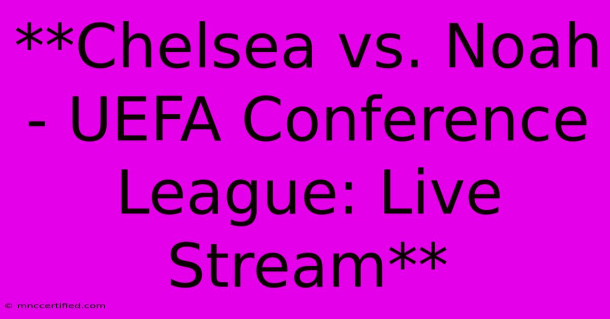 **Chelsea Vs. Noah - UEFA Conference League: Live Stream** 