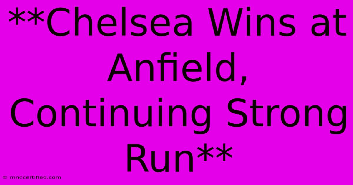 **Chelsea Wins At Anfield, Continuing Strong Run** 