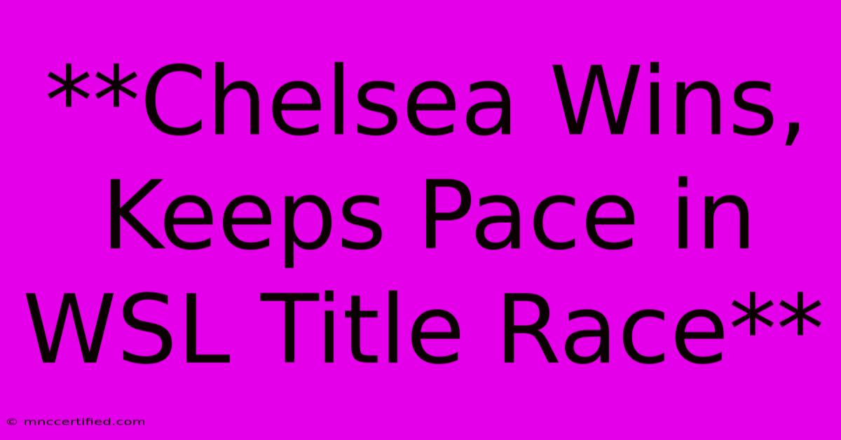 **Chelsea Wins, Keeps Pace In WSL Title Race**