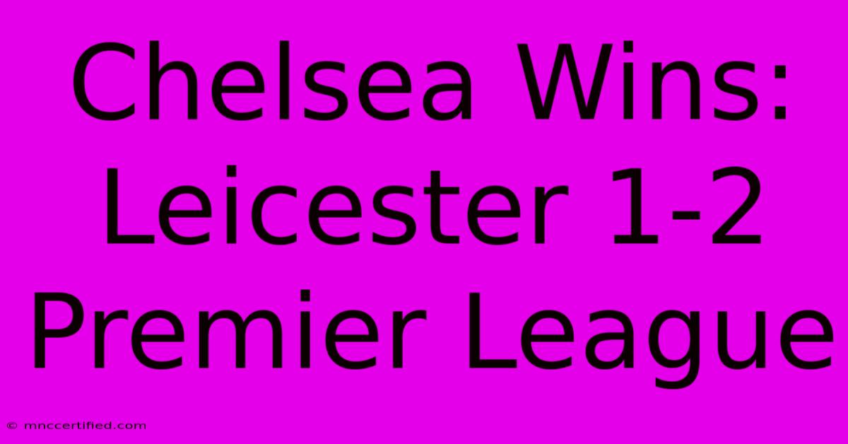 Chelsea Wins: Leicester 1-2 Premier League