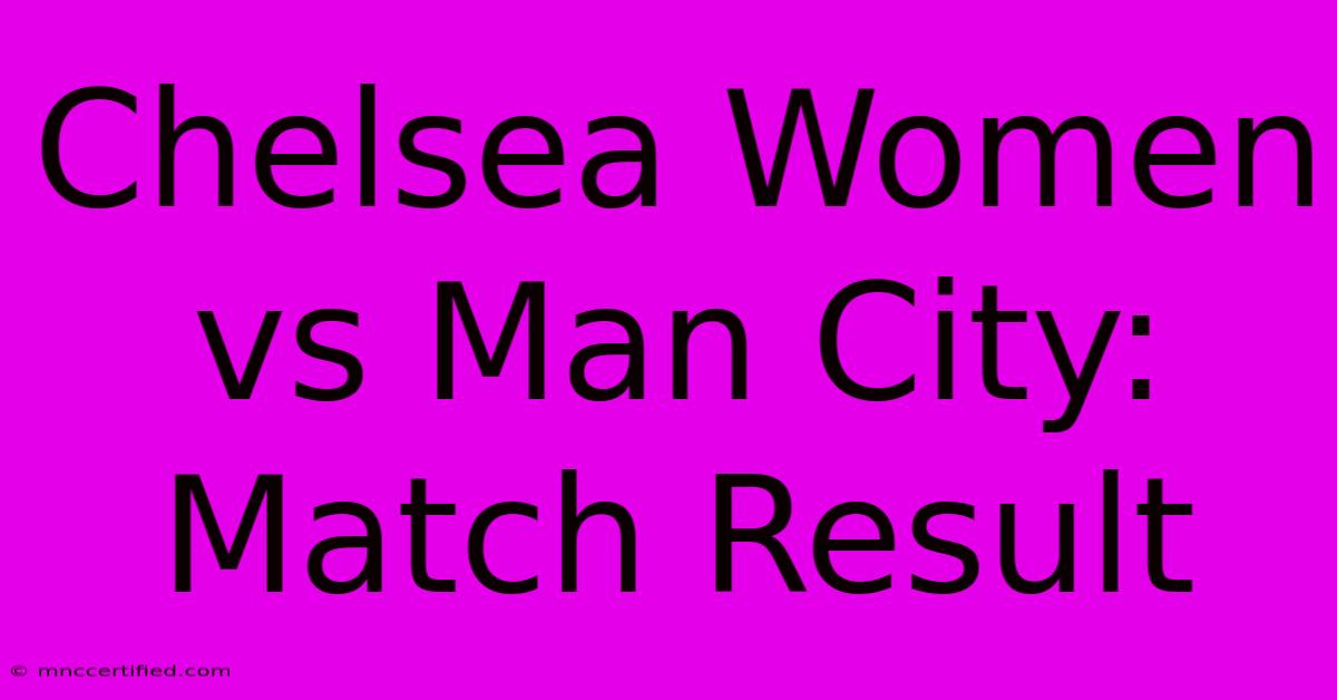 Chelsea Women Vs Man City: Match Result