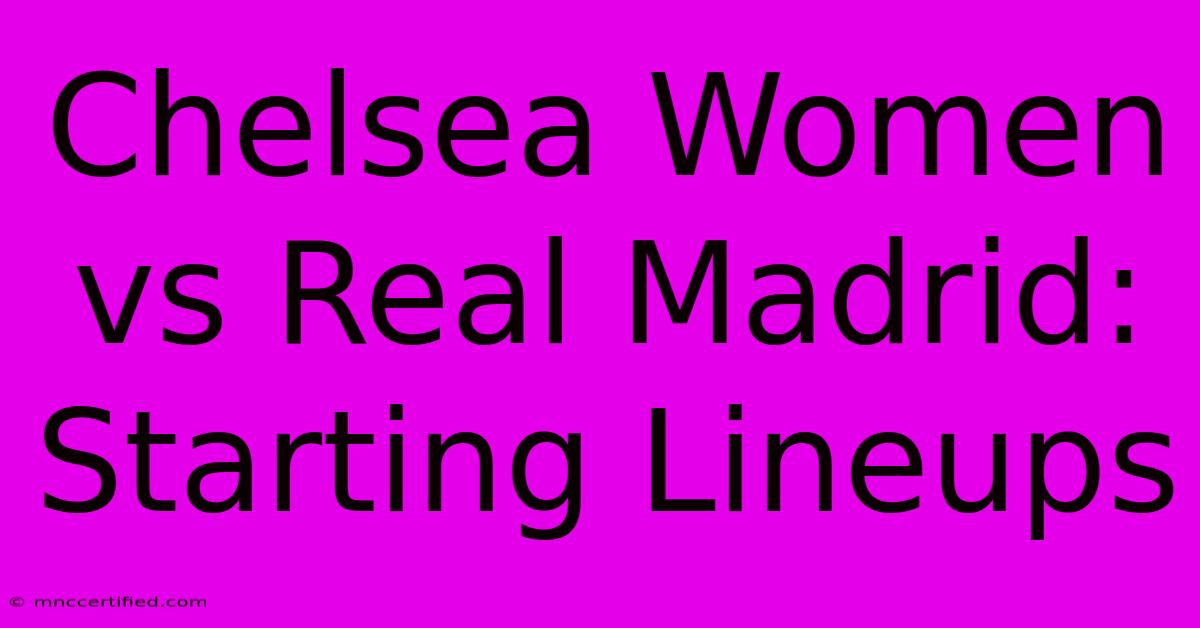 Chelsea Women Vs Real Madrid: Starting Lineups