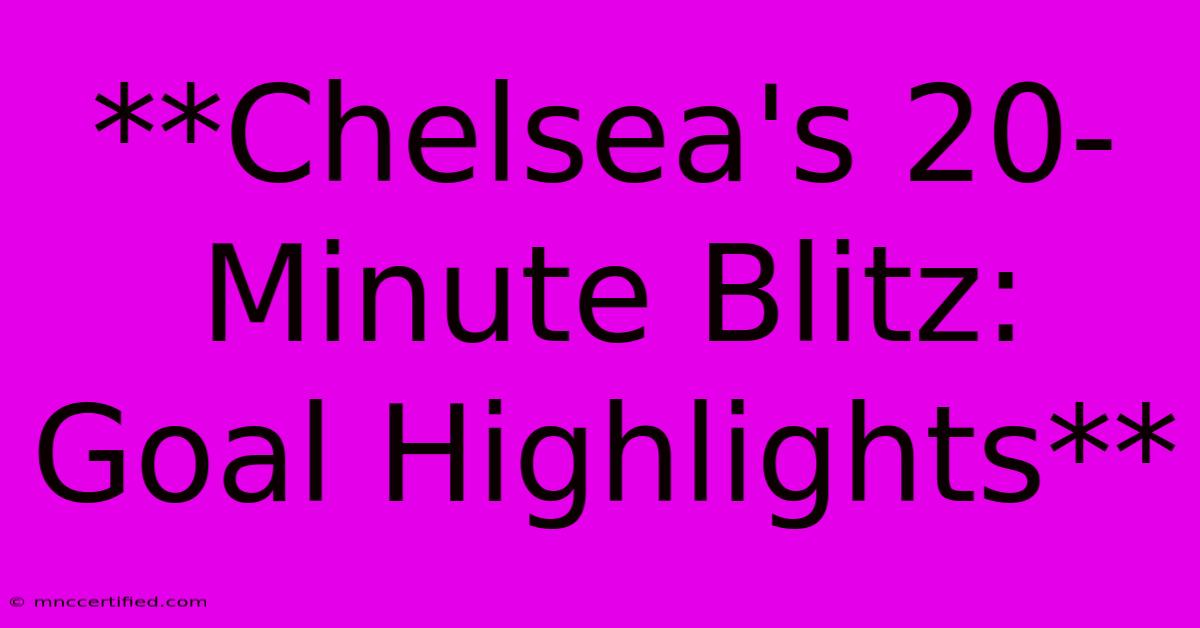 **Chelsea's 20-Minute Blitz: Goal Highlights** 