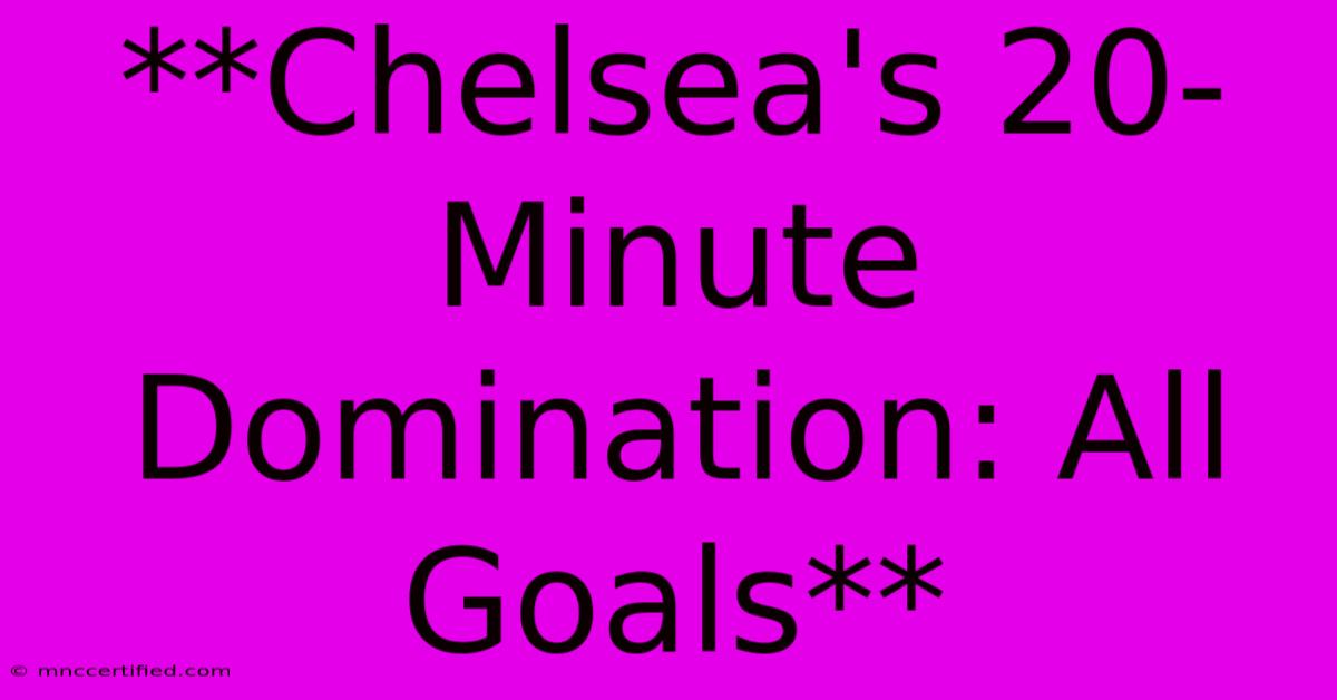 **Chelsea's 20-Minute Domination: All Goals**