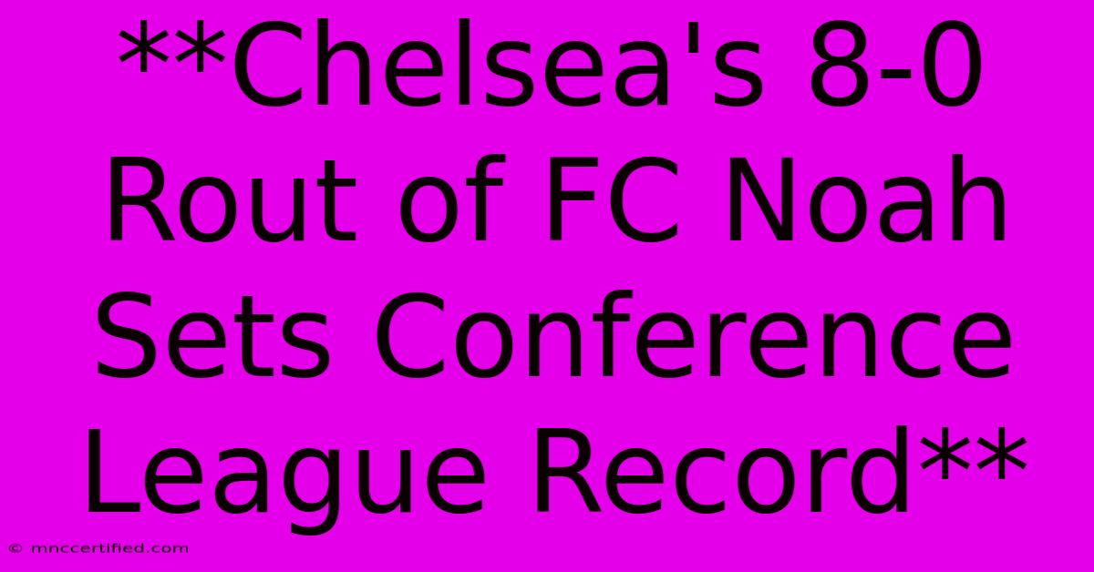 **Chelsea's 8-0 Rout Of FC Noah Sets Conference League Record**