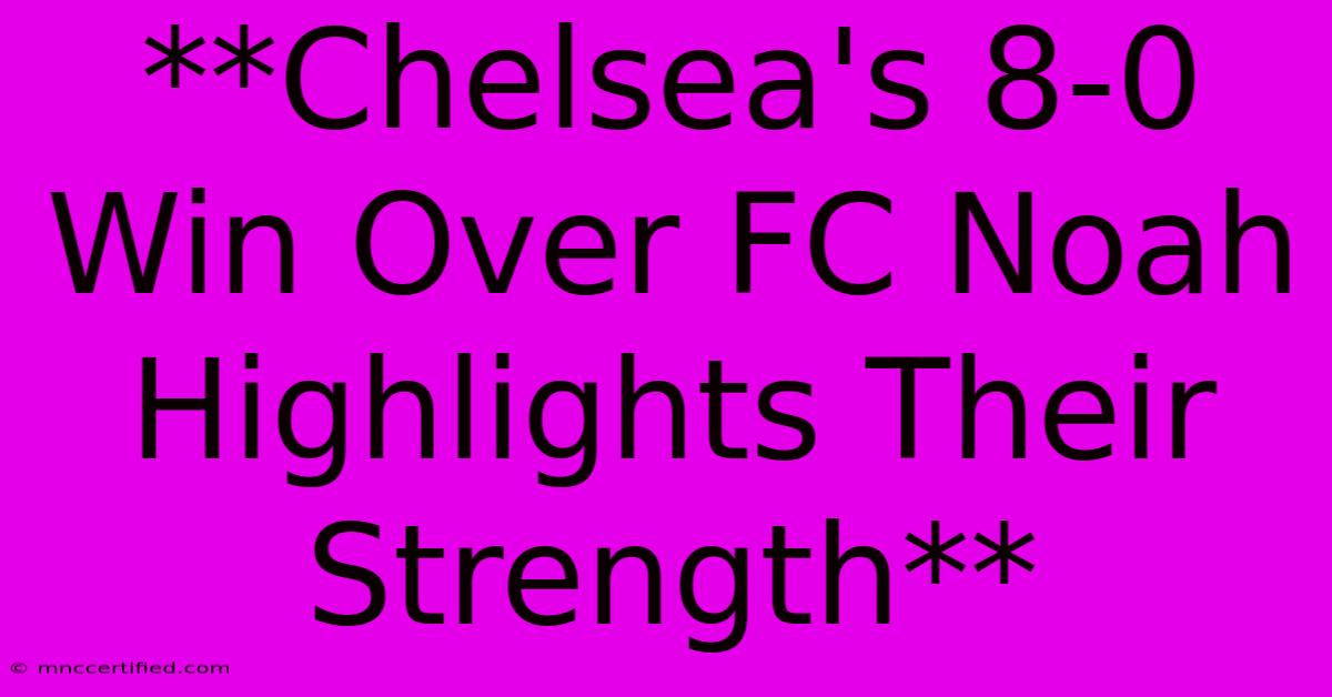 **Chelsea's 8-0 Win Over FC Noah Highlights Their Strength** 