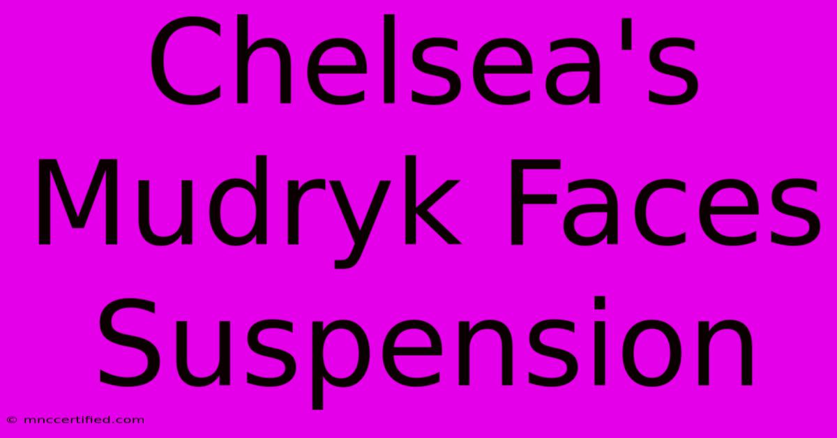 Chelsea's Mudryk Faces Suspension