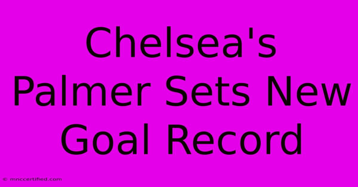 Chelsea's Palmer Sets New Goal Record