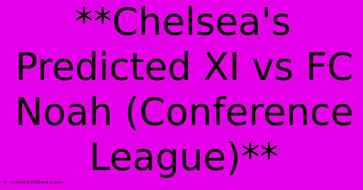 **Chelsea's Predicted XI Vs FC Noah (Conference League)**