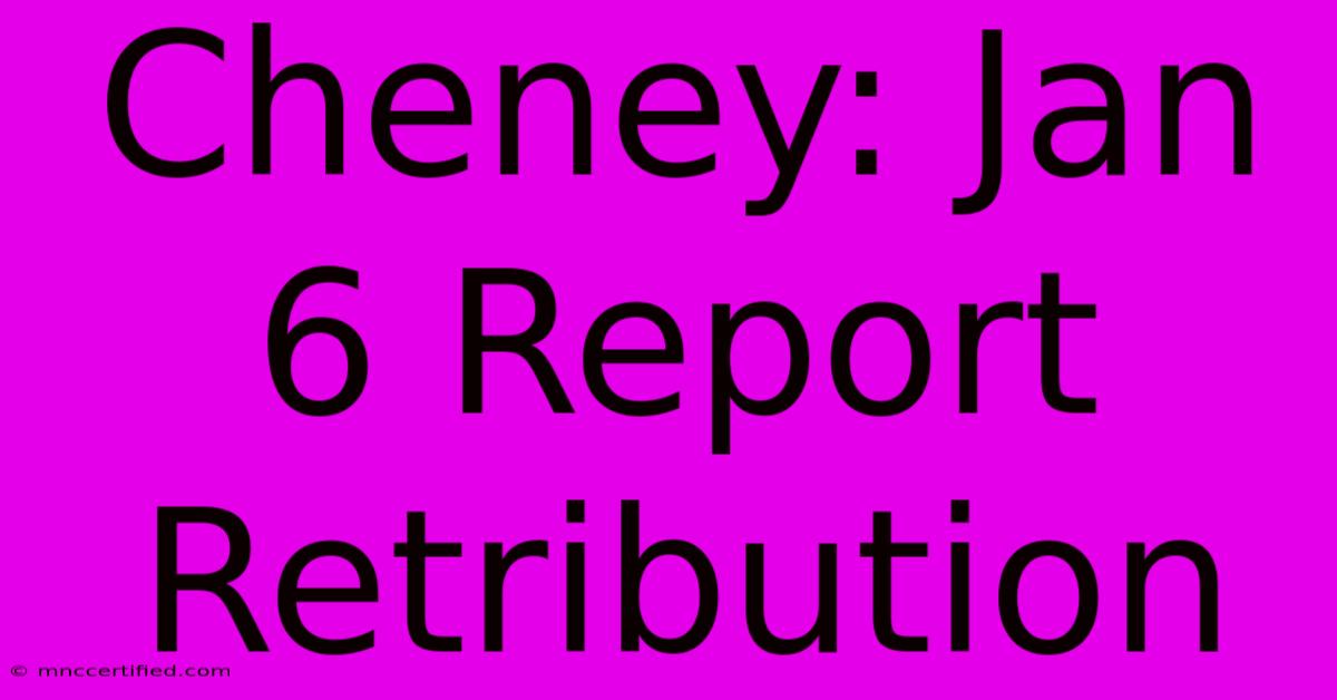 Cheney: Jan 6 Report Retribution