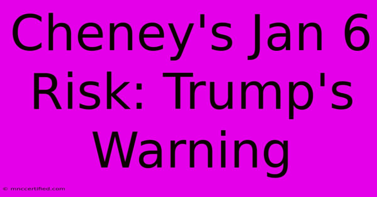 Cheney's Jan 6 Risk: Trump's Warning