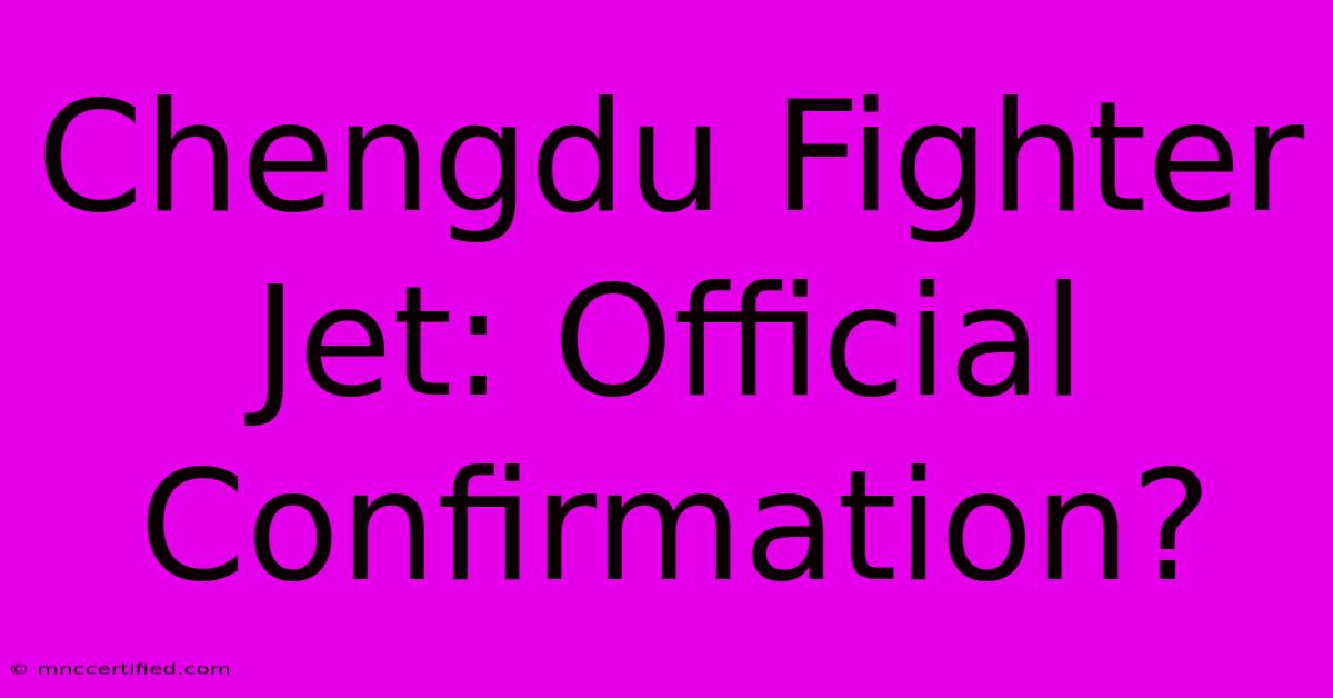 Chengdu Fighter Jet: Official Confirmation?