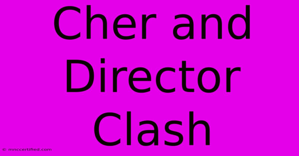 Cher And Director Clash