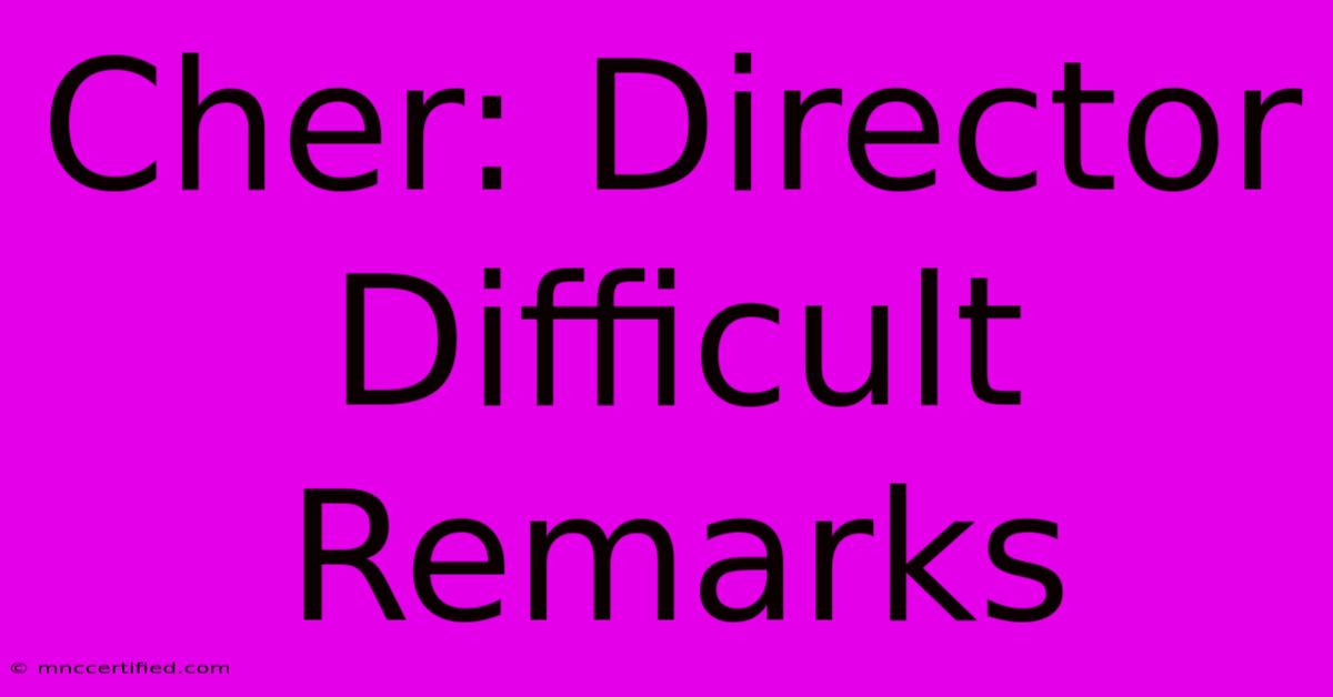 Cher: Director Difficult Remarks