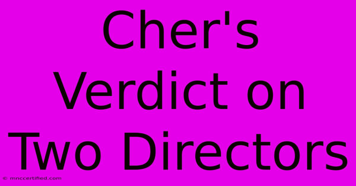 Cher's Verdict On Two Directors