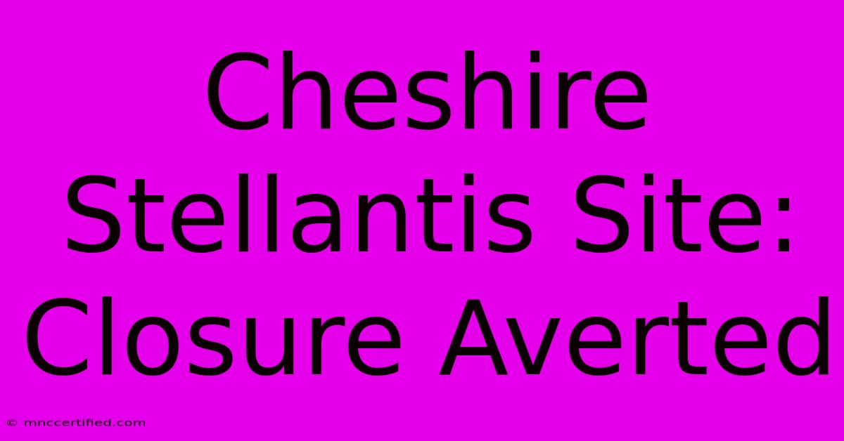 Cheshire Stellantis Site: Closure Averted