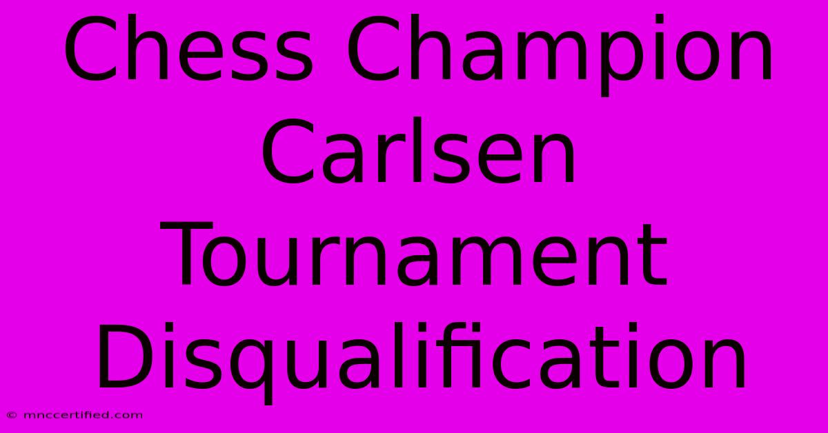 Chess Champion Carlsen Tournament Disqualification