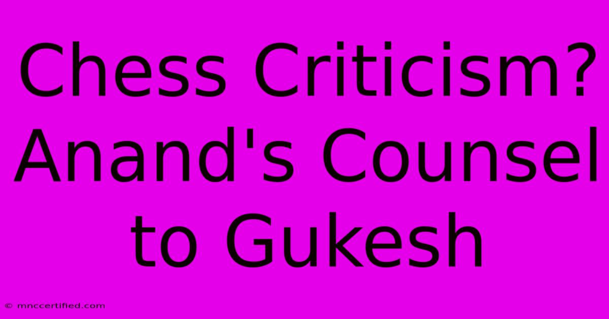 Chess Criticism? Anand's Counsel To Gukesh