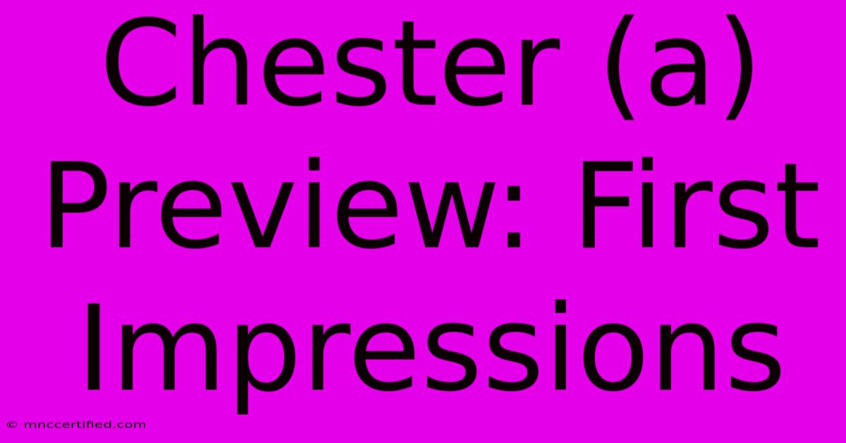 Chester (a) Preview: First Impressions