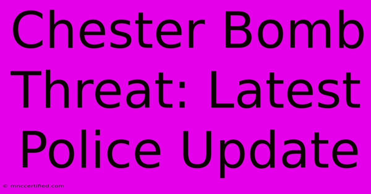 Chester Bomb Threat: Latest Police Update