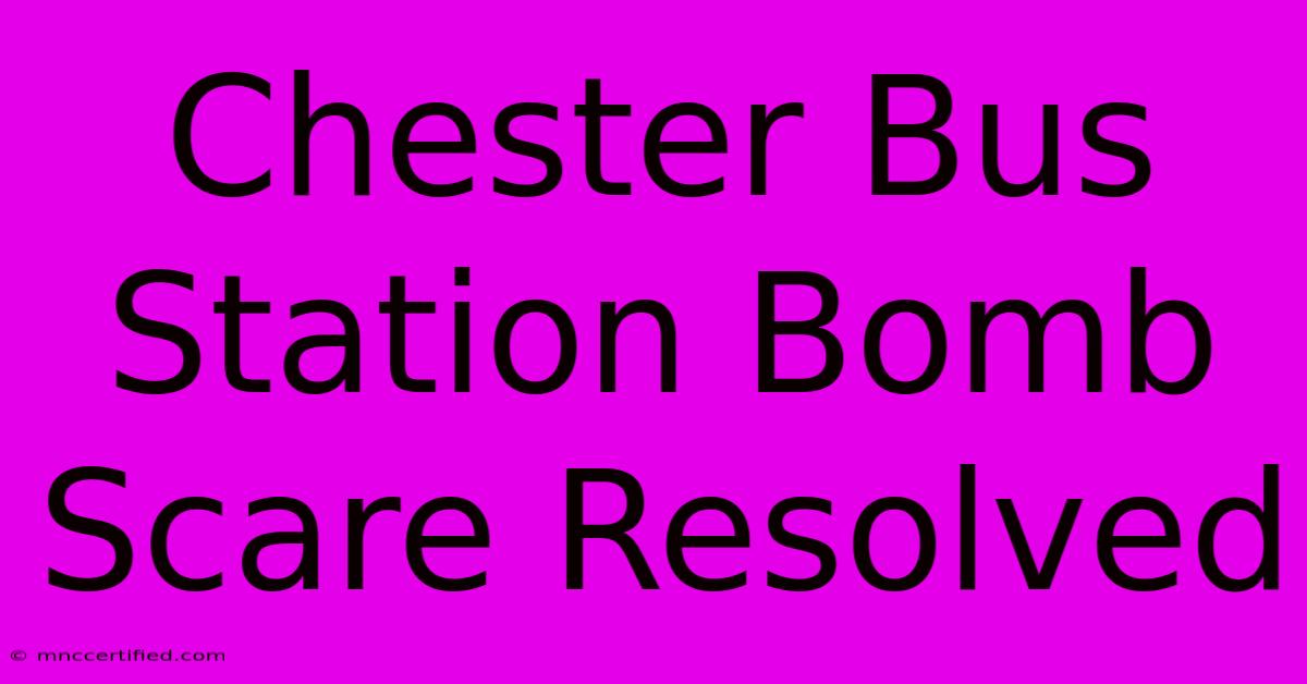 Chester Bus Station Bomb Scare Resolved