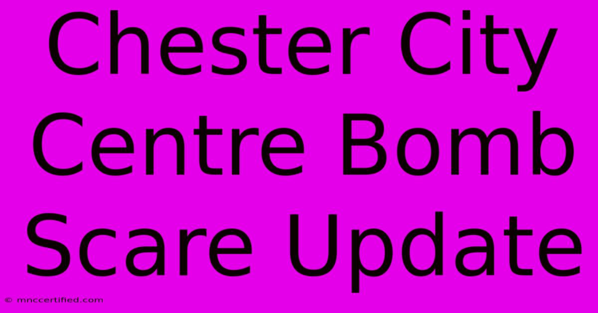 Chester City Centre Bomb Scare Update