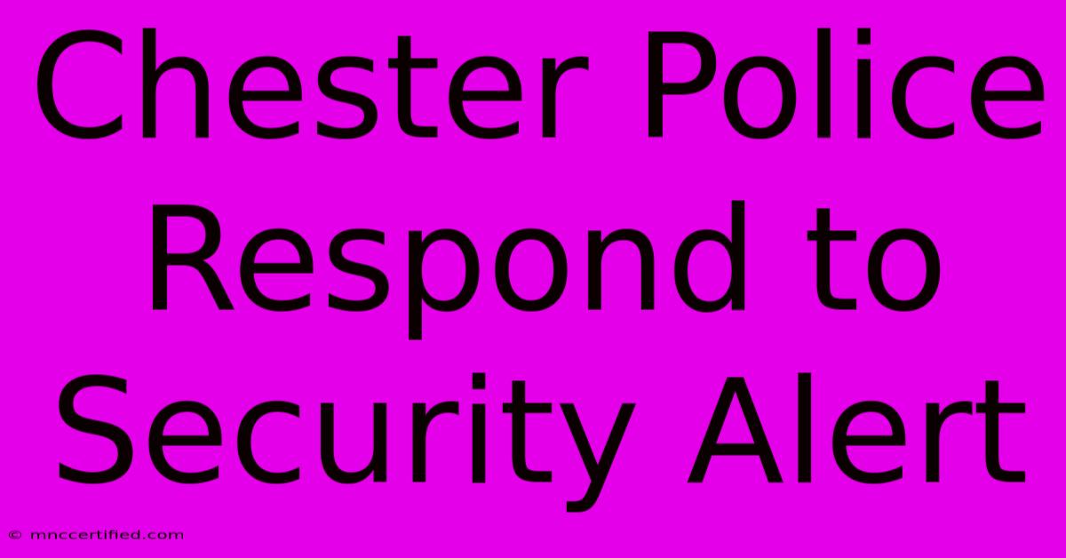 Chester Police Respond To Security Alert