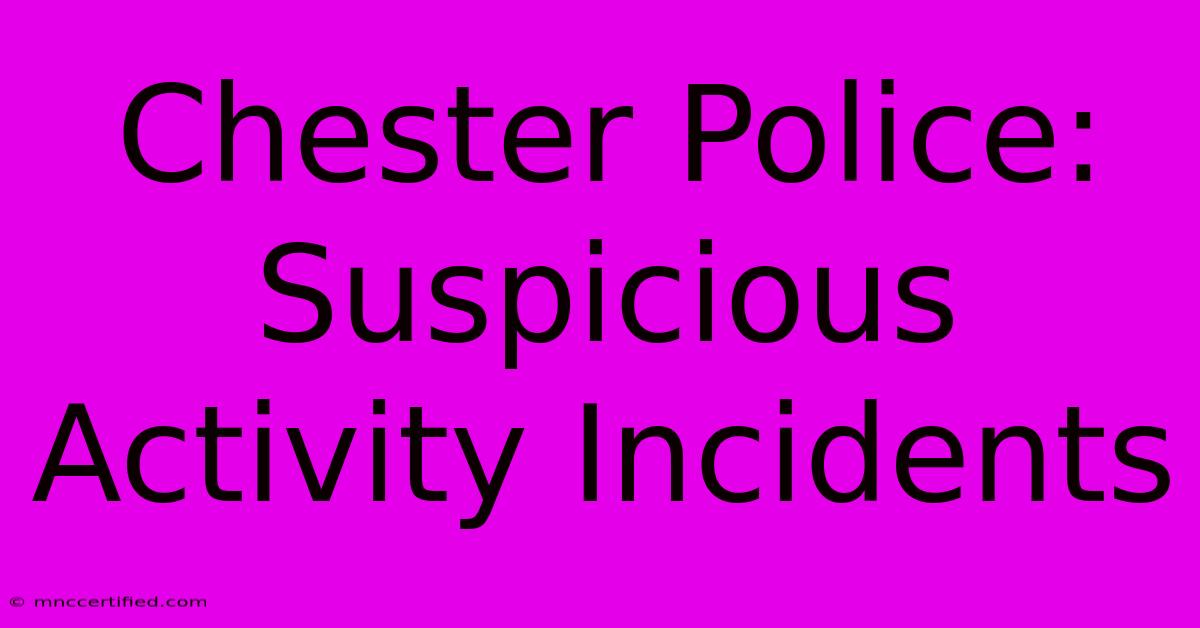 Chester Police: Suspicious Activity Incidents