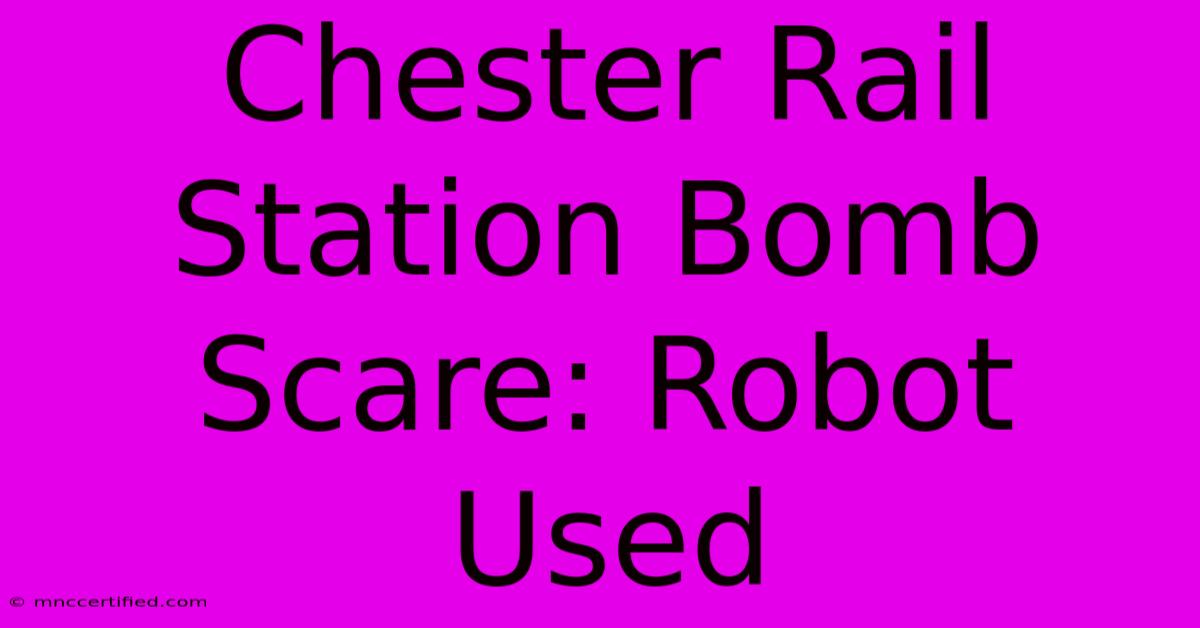 Chester Rail Station Bomb Scare: Robot Used