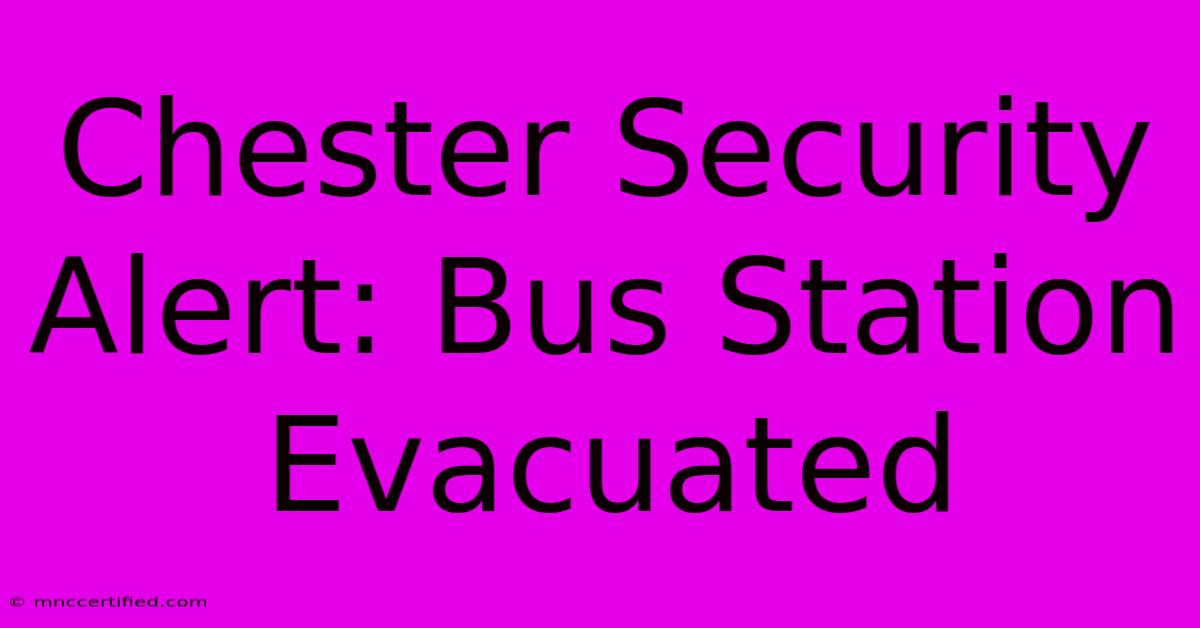 Chester Security Alert: Bus Station Evacuated