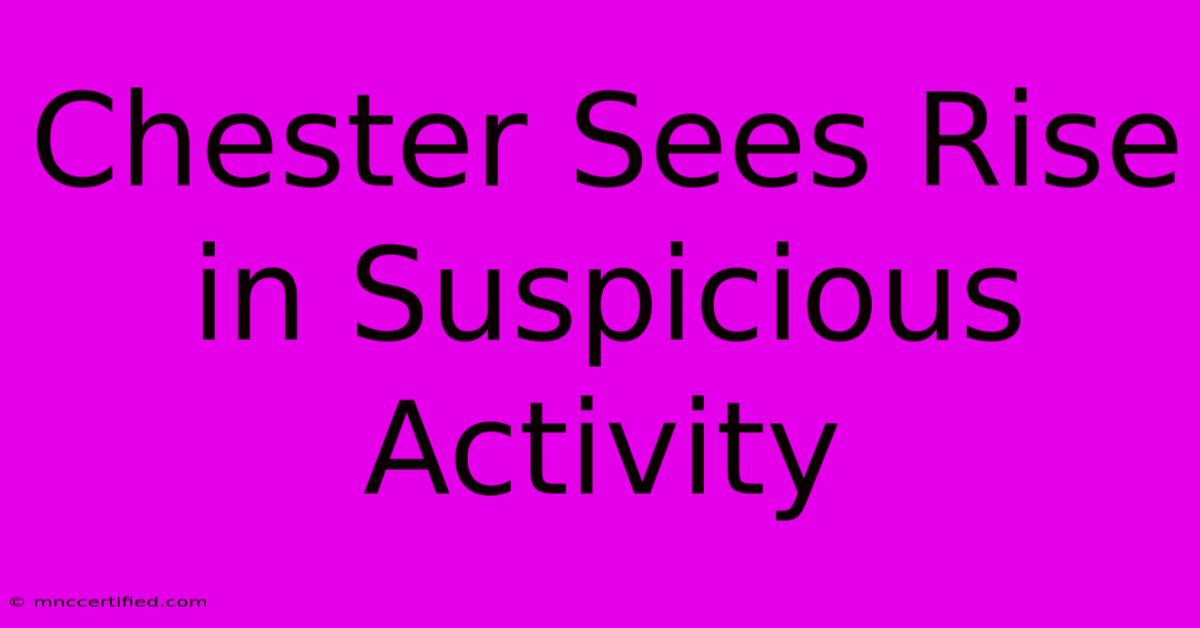 Chester Sees Rise In Suspicious Activity