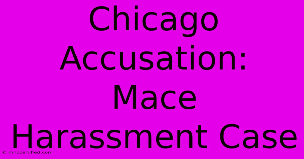 Chicago Accusation:  Mace Harassment Case