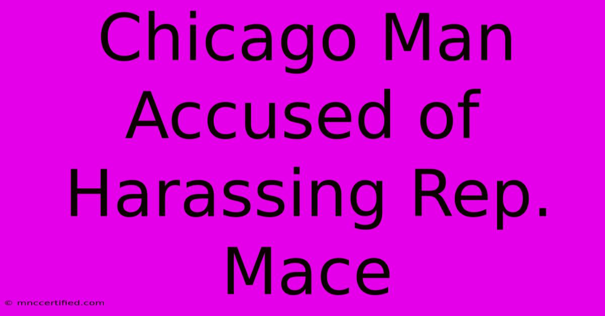 Chicago Man Accused Of Harassing Rep. Mace