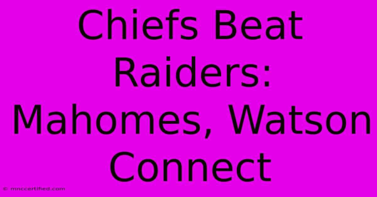 Chiefs Beat Raiders: Mahomes, Watson Connect