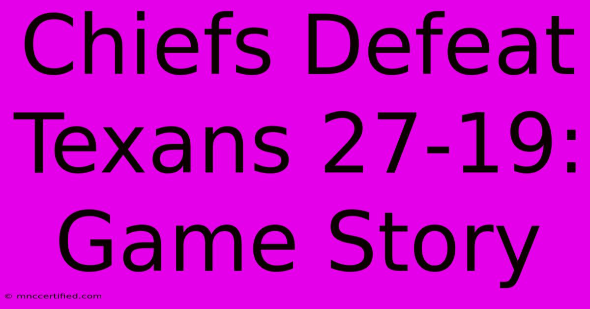 Chiefs Defeat Texans 27-19: Game Story