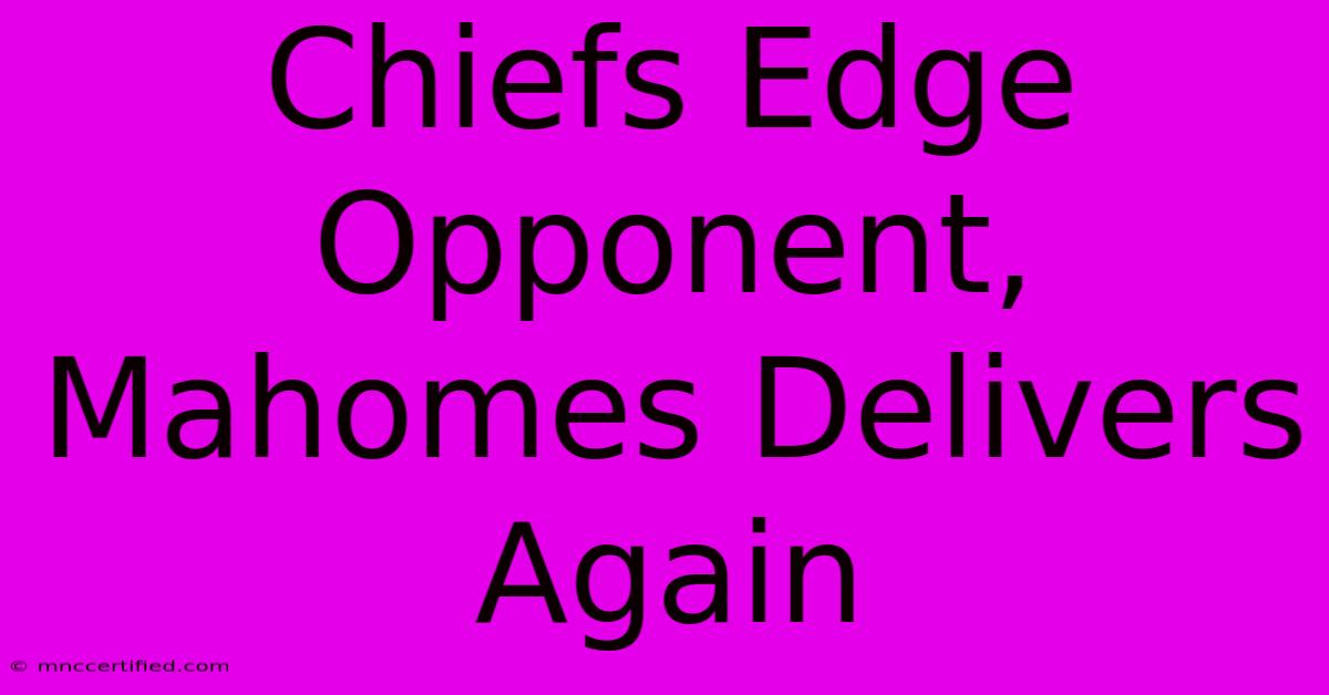 Chiefs Edge Opponent, Mahomes Delivers Again