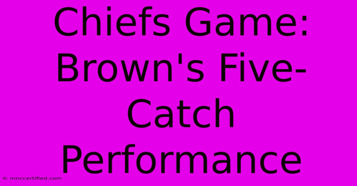 Chiefs Game: Brown's Five-Catch Performance