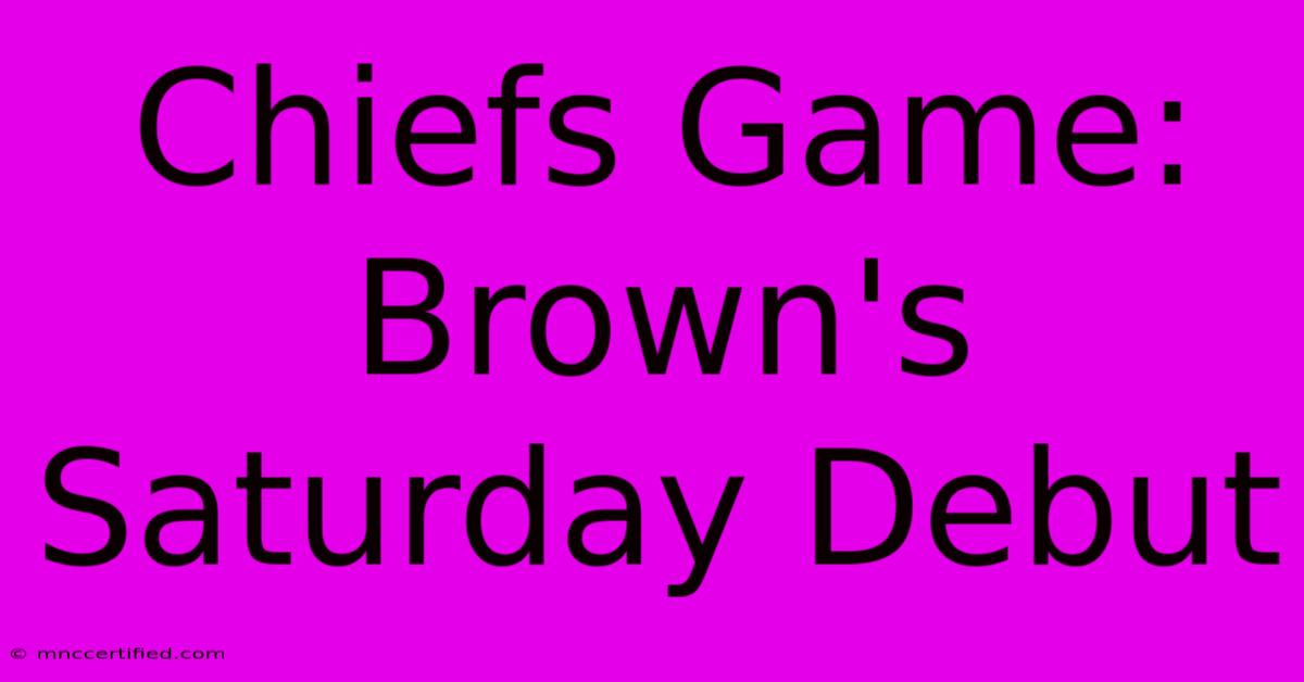 Chiefs Game: Brown's Saturday Debut