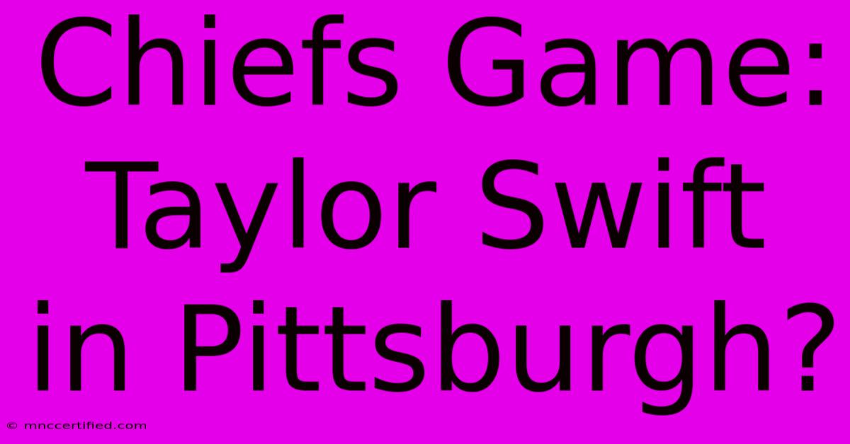 Chiefs Game: Taylor Swift In Pittsburgh?