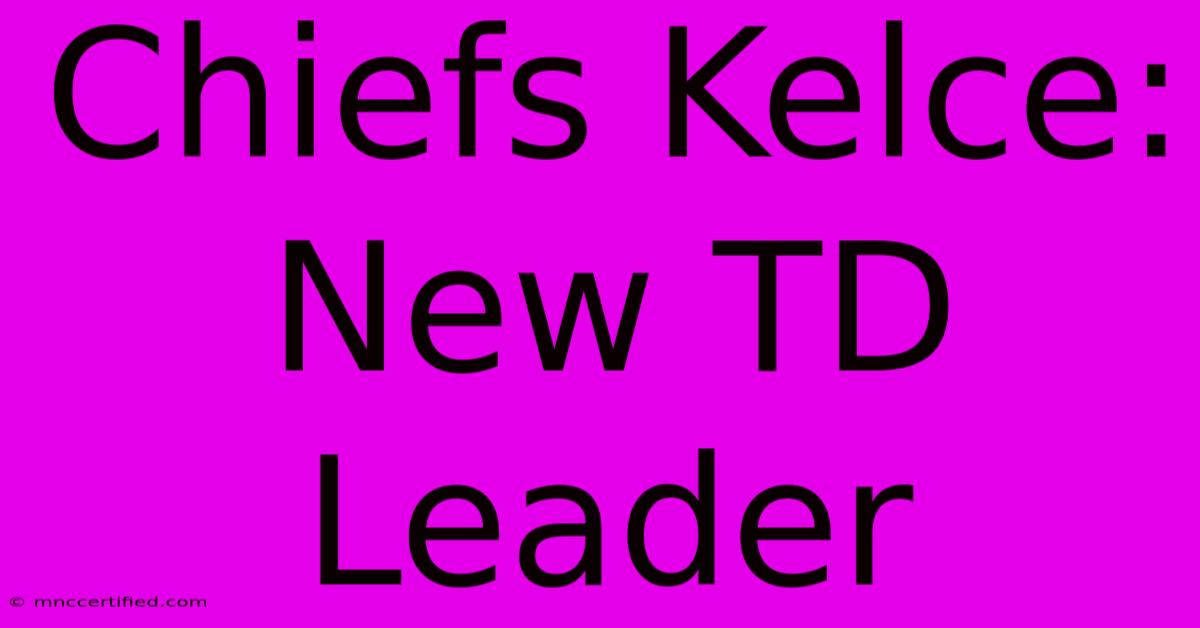 Chiefs Kelce: New TD Leader