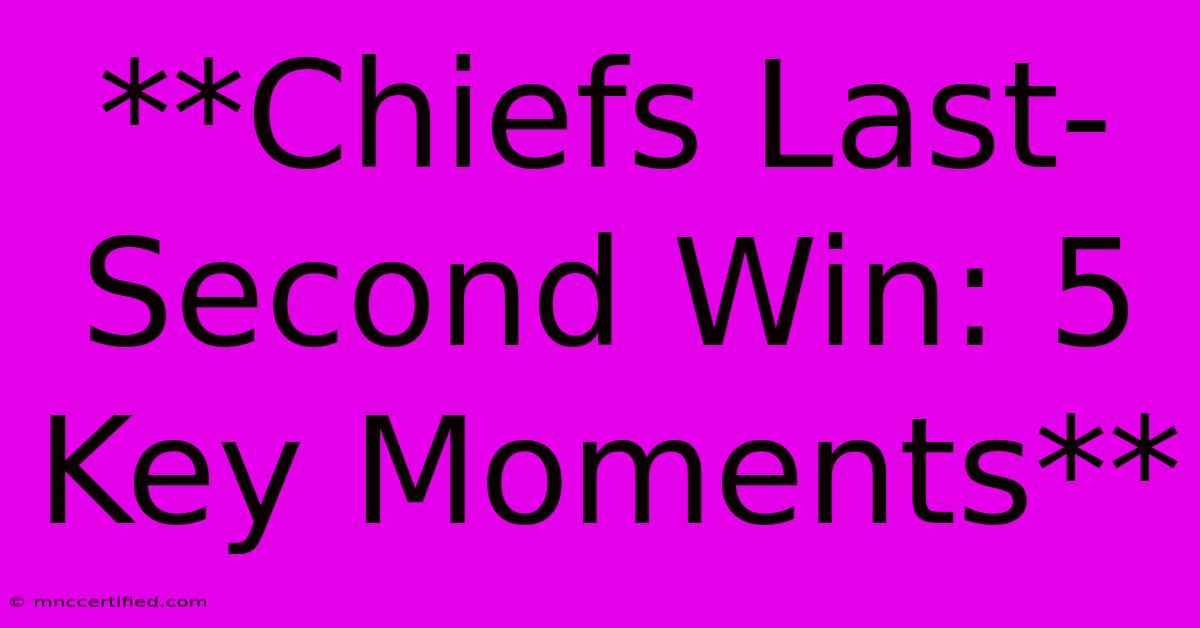 **Chiefs Last-Second Win: 5 Key Moments**