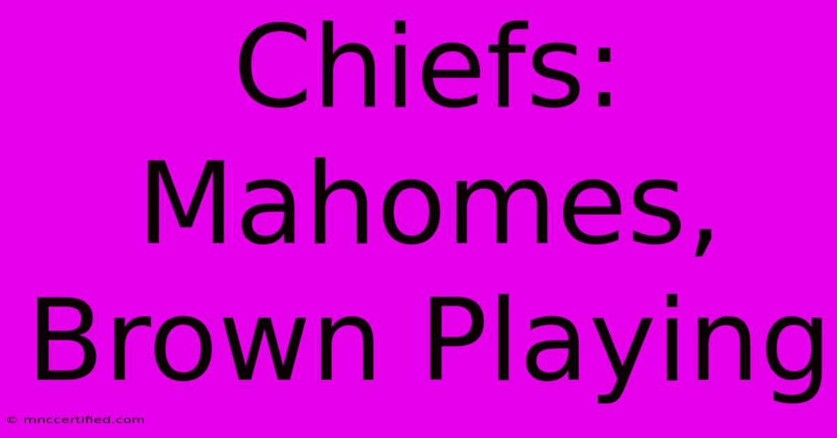 Chiefs: Mahomes, Brown Playing