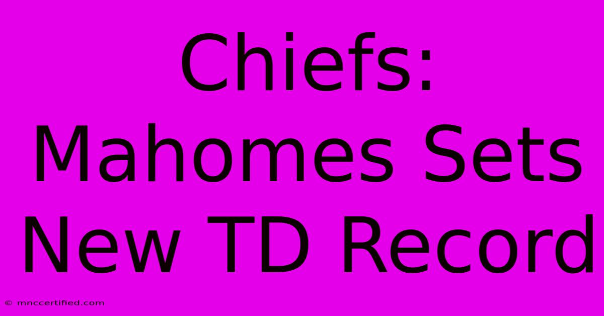 Chiefs: Mahomes Sets New TD Record