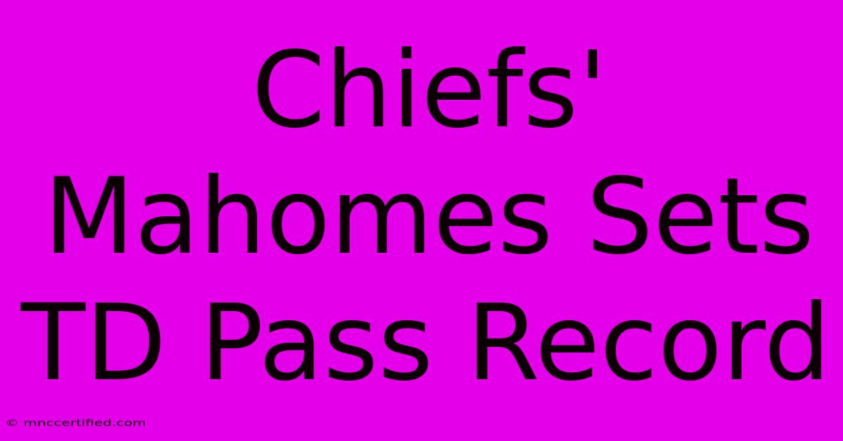 Chiefs' Mahomes Sets TD Pass Record