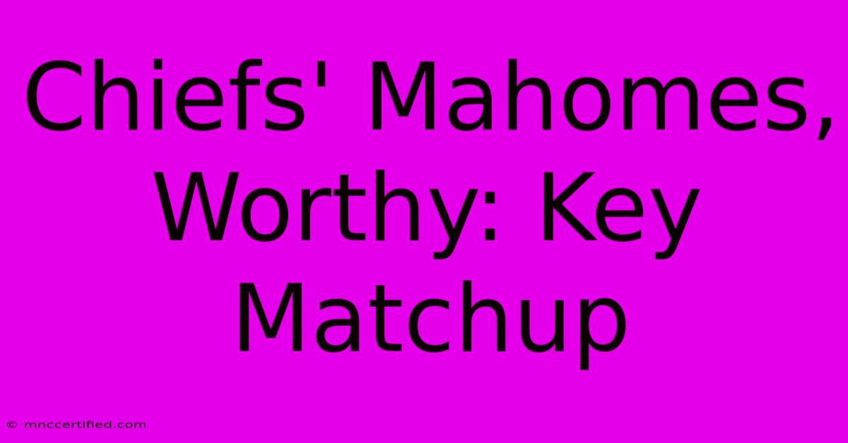 Chiefs' Mahomes, Worthy: Key Matchup