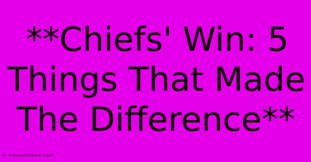 **Chiefs' Win: 5 Things That Made The Difference**