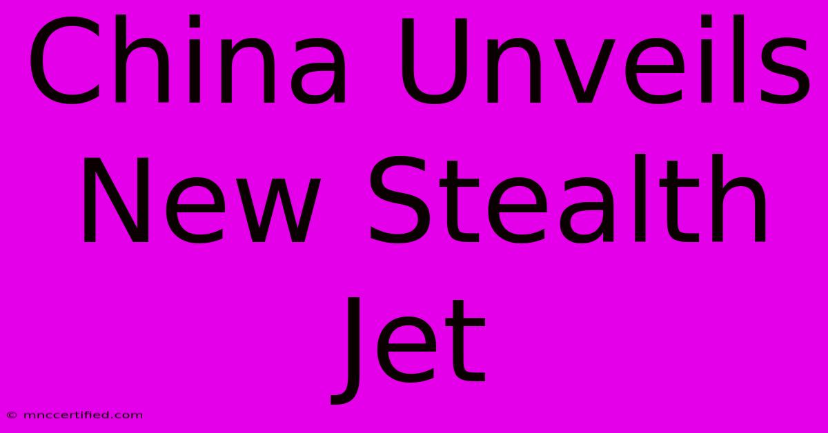 China Unveils New Stealth Jet